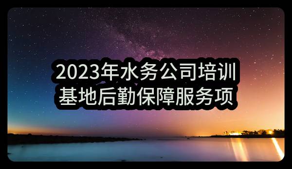 2023年水务公司培训基地后勤保障服务项目