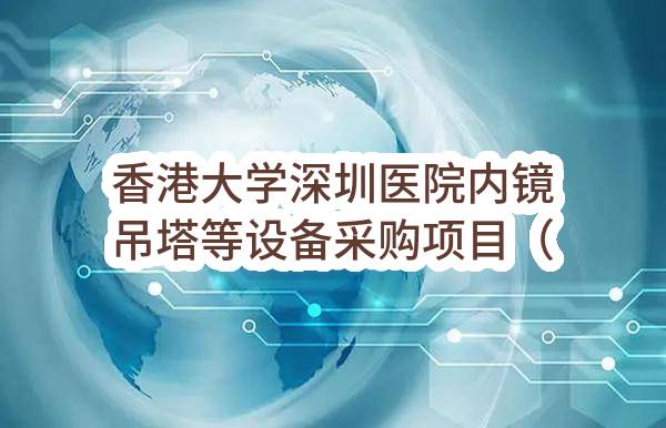 香港大学深圳医院内镜吊塔等设备采购项目（项目编号：0724-2310SZ041900）中标公告