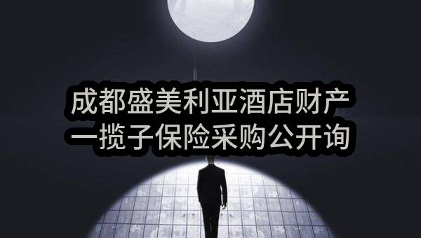 成都盛美利亚酒店财产一揽子保险采购公开询比流标