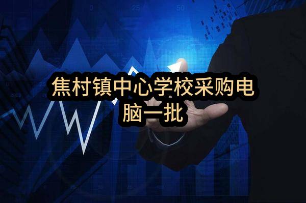 汝州市焦村镇中心学校焦村镇中心学校采购电脑一批