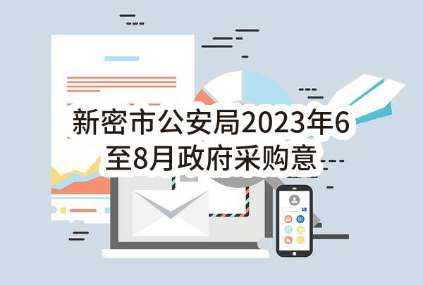 新密市公安局2023年6至8月政府采购意向