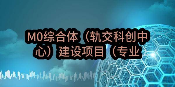 M0综合体（轨交科创中心）建设项目（专业工程暂估价）-弱电工程招标公告