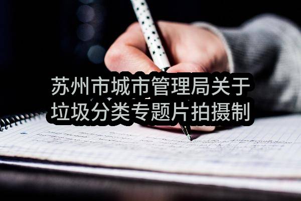 苏州市城市管理局关于垃圾分类专题片拍摄制作项目单一来源成交公告(SZJN2023-D-001)(SZJN2023-D-001)-采购意向公开
