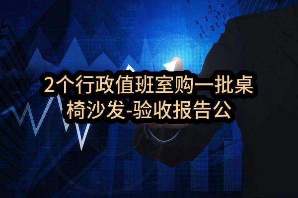 2个行政值班室购一批桌椅沙发-验收报告公示