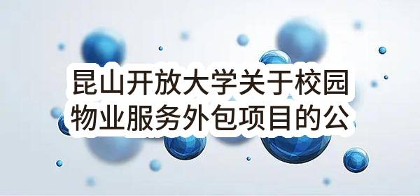 昆山开放大学关于校园物业服务外包项目的公开招标公告(KSZC2023-G-048)-招标公告