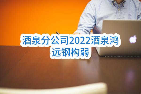 酒泉分公司2022酒泉鸿远钢构有限公司弱电工程项目_中选候选人公示