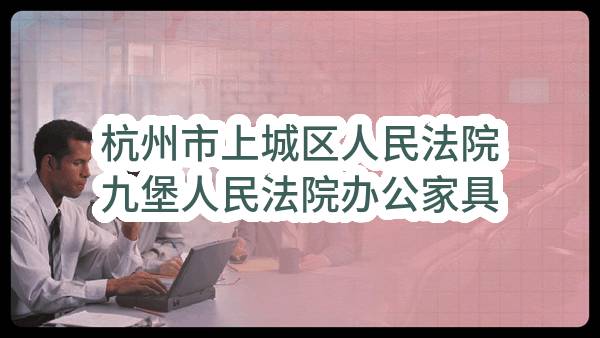 杭州市上城区人民法院九堡人民法院办公家具项目