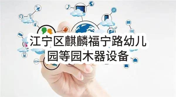 南京市江宁区教育技术装备中心江宁区麒麟福宁路幼儿园等园木器设备