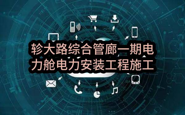 轸大路综合管廊一期电力舱电力安装工程施工轸大路综合管廊一期电力舱电力安装工程施工