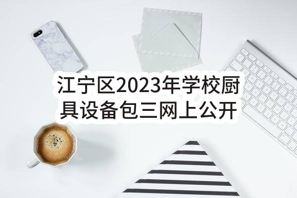 江宁区2023年学校厨具设备包三网上公开招标公告