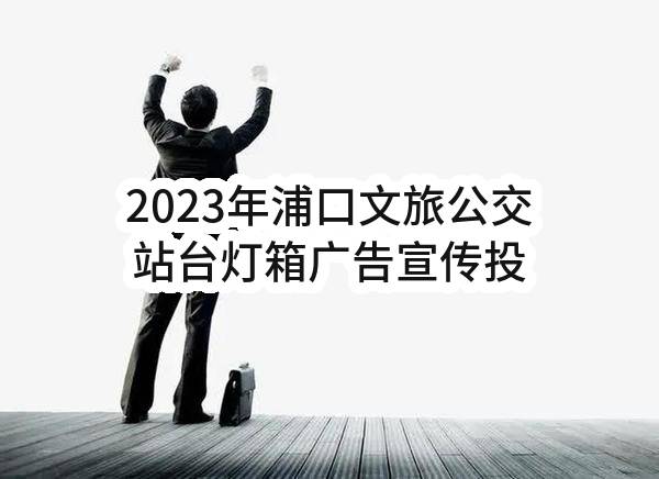 2023年浦口文旅公交站台灯箱广告宣传投放（第三批）采购公告