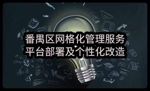 番禺区网格化管理服务平台部署及个性化改造建设项目采购需求公示