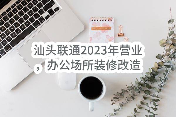 汕头联通2023年营业，办公场所装修改造项目监理服务采购项目（第三次）失败公示