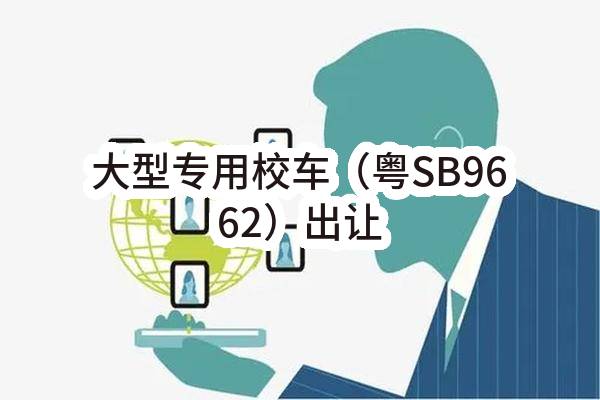 东莞市厚街镇新塘股份经济联合社大型专用校车（粤SB9662）出让