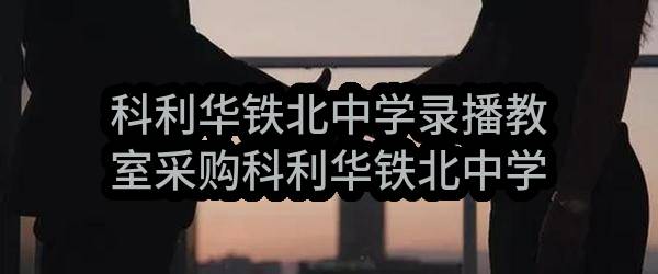 科利华铁北中学录播教室采购科利华铁北中学录播教室合同