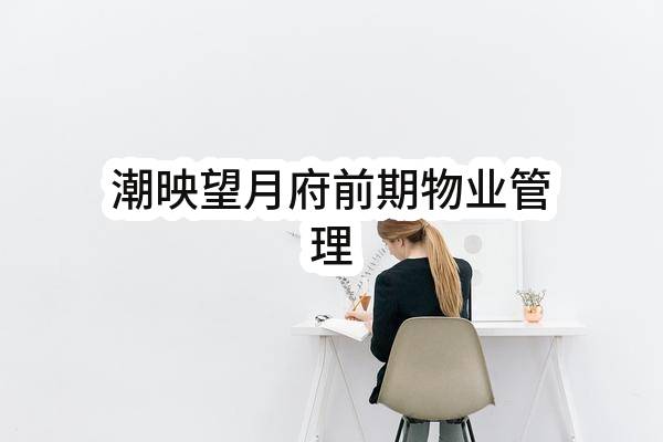 杭州文诚房地产有限公司潮映望月府前期物业管理