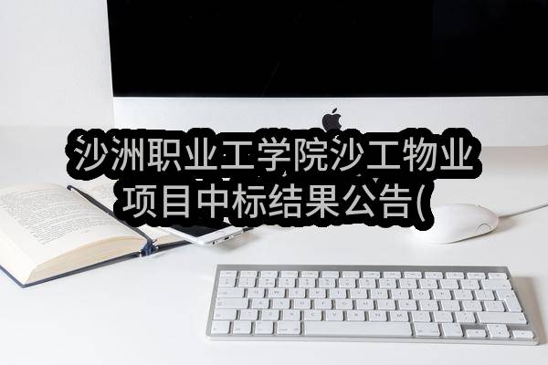 沙洲职业工学院沙工物业项目中标结果公告(ZJGJZ-2023-G064)