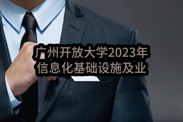 广州开放大学2023年信息化基础设施及业务系统建设项目-学工管理系统及就业管理系统（CZ2023-0800）招标公告