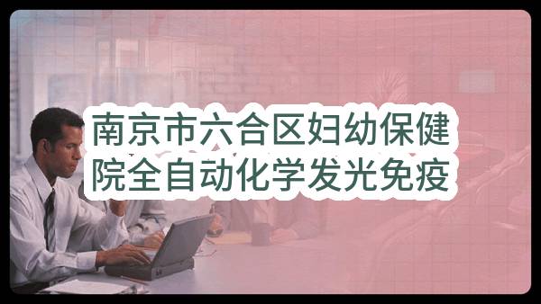 南京市六合区妇幼保健院全自动化学发光免疫分析仪采购项目