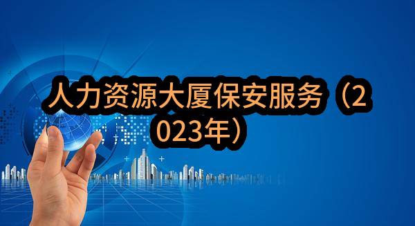 杭州和达智寓物业管理服务有限公司人力资源大厦保安服务（2023年）
