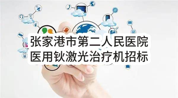 张家港市第二人民医院医用钬激光治疗机招标公告(ZJGFS-XD2023-G027)(ZJGFS-XD2023-G027)-采购意向公开