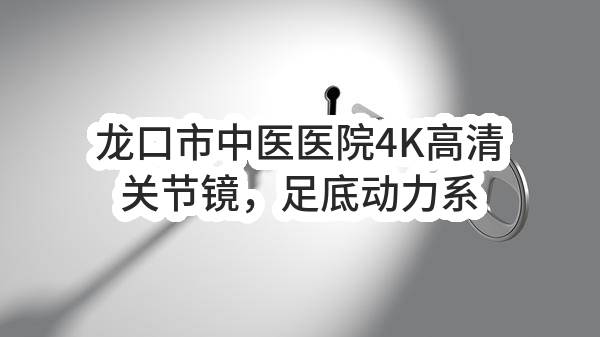 龙口市中医医院4K高清关节镜，足底动力系统等医疗设备采购项目招标公告