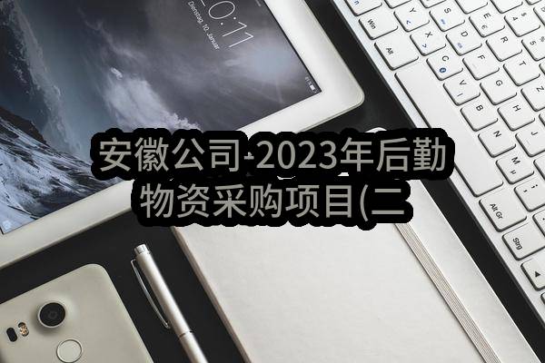 安徽公司-2023年后勤物资采购项目(二次)结果公示