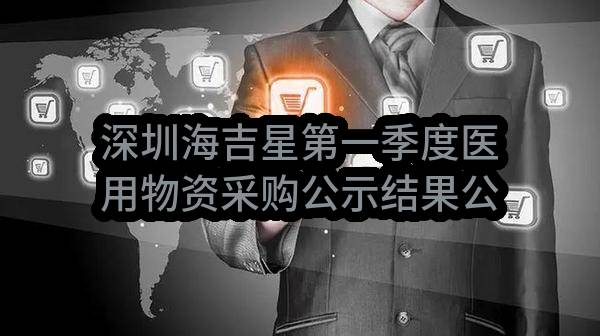 深圳海吉星第一季度医用物资采购公示结果公示