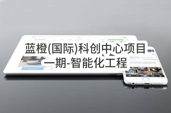蓝橙(国际)科创中心项目一期-智能化工程施工项目