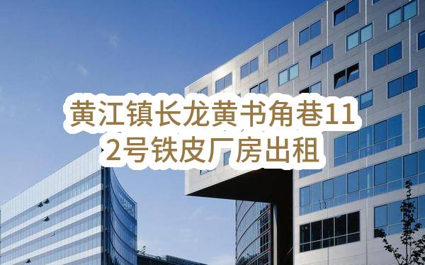 东莞市黄江镇长龙黄书角股份经济合作社黄江镇长龙黄书角巷112号铁皮厂房出租