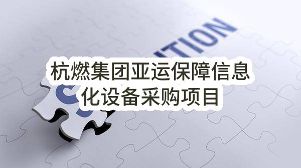 杭州市燃气集团有限公司杭燃集团亚运保障信息化设备采购项目