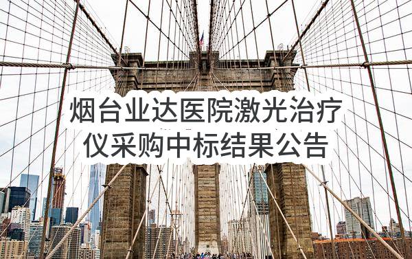 烟台业达医院激光治疗仪采购中标结果公告