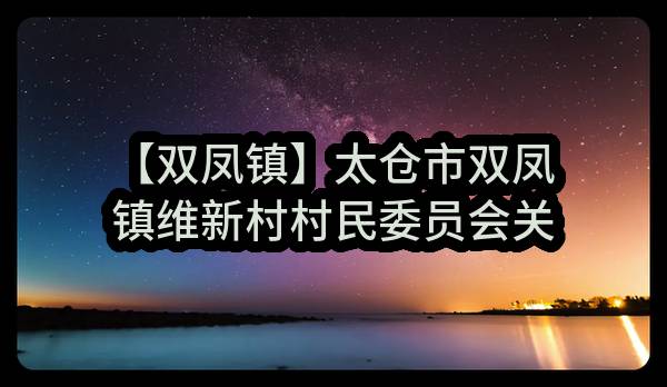 【双凤镇】太仓市双凤镇维新村村民委员会关于2023-2024双凤镇维新村新星小区长效保洁采购公告