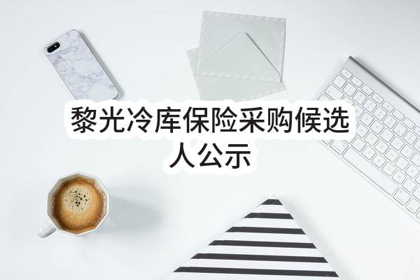 黎光冷库保险采购候选人公示