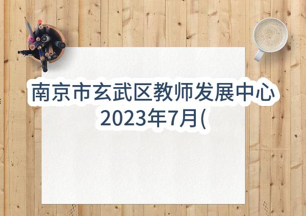南京市玄武区教师发展中心2023年7月(第1批)政府采购意向公告