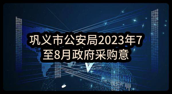 巩义市公安局2023年7至8月政府采购意向