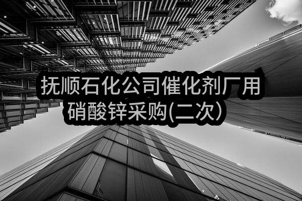 中国石油天然气股份有限公司抚顺石化分公司抚顺石化公司催化剂厂用硝酸锌采购(二次）