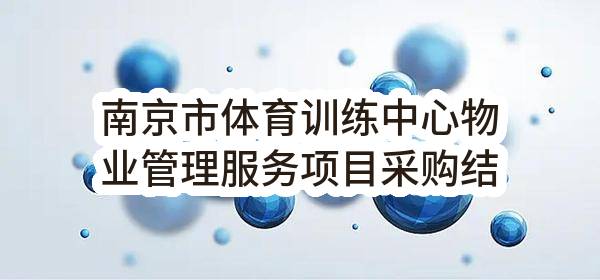 南京市体育训练中心物业管理服务项目采购结果公告