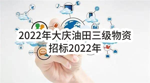 2022年大庆油田三级物资招标2022年大庆油田水务工程技术有限公司片状模塑料（围堰）物资采购