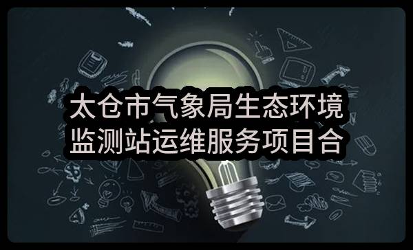 太仓市气象局生态环境监测站运维服务项目合同合同公告