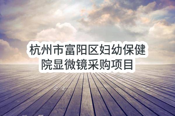 杭州市富阳区妇幼保健院显微镜采购项目
