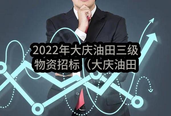2022年大庆油田三级物资招标（大庆油田开普化工有限公司丙烯酸系水处理剂物资采购项目）