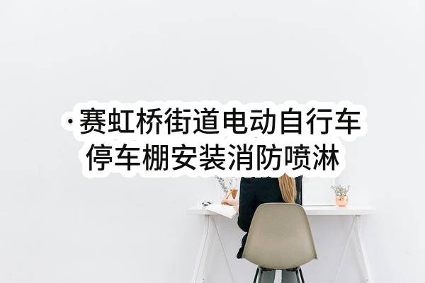 ·赛虹桥街道电动自行车停车棚安装消防喷淋系统项目采购公告
