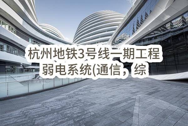 杭州地铁3号线一期工程弱电系统(通信，综合监控，AFC，气体灭火及导向）安装工程I标业绩公示