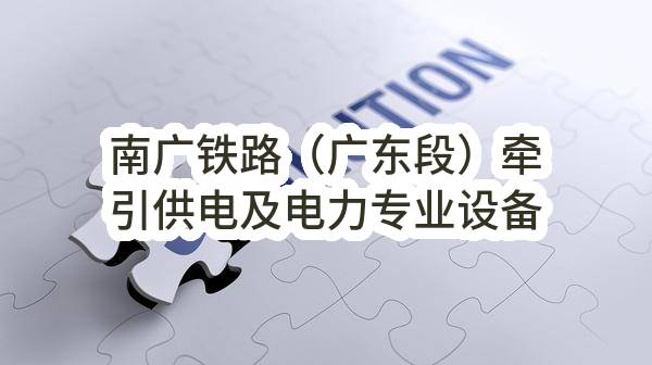 南广铁路（广东段）牵引供电及电力专业设备运行维护项目招标