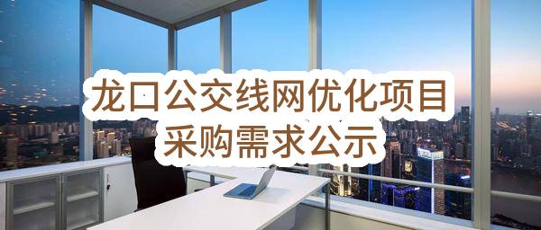 龙口市交通运输局龙口公交线网优化项目采购需求公示