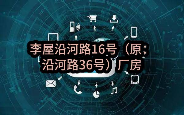 李屋沿河路16号（原：沿河路36号）厂房（汇集厂）出租