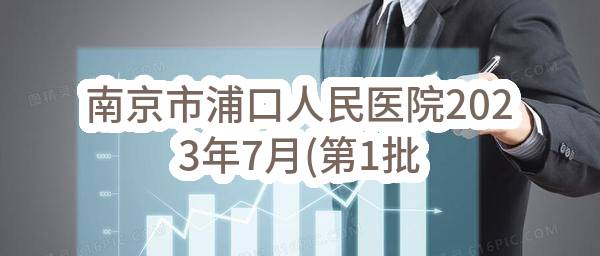 南京市浦口人民医院2023年7月(第1批)政府采购意向公告