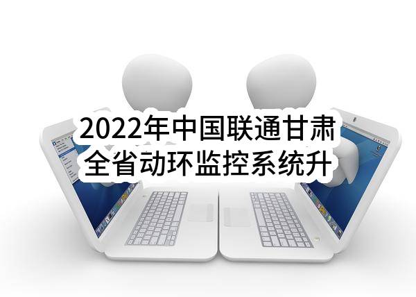 2022年中国联通甘肃全省动环监控系统升级改造项目监控终端采购项目比选公告