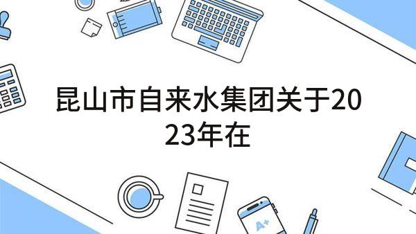 昆山市自来水集团有限公司关于2023年在线仪表耗材，试剂及实验室仪表，试剂采购项目的公开招标公告